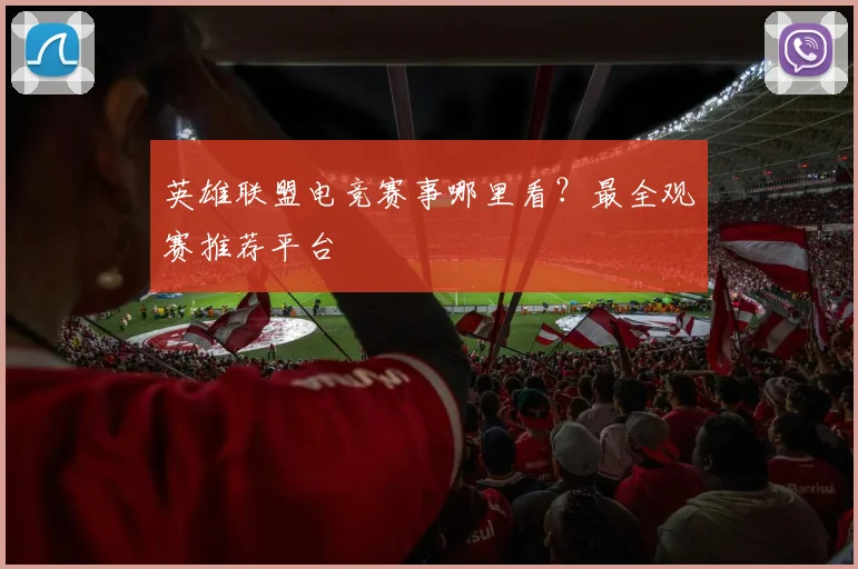 英雄联盟电竞赛事哪里看？最全观赛推荐平台