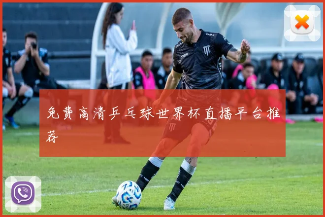 免费高清乒乓球世界杯直播平台推荐
